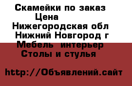 Скамейки по заказ › Цена ­ 2 300 - Нижегородская обл., Нижний Новгород г. Мебель, интерьер » Столы и стулья   